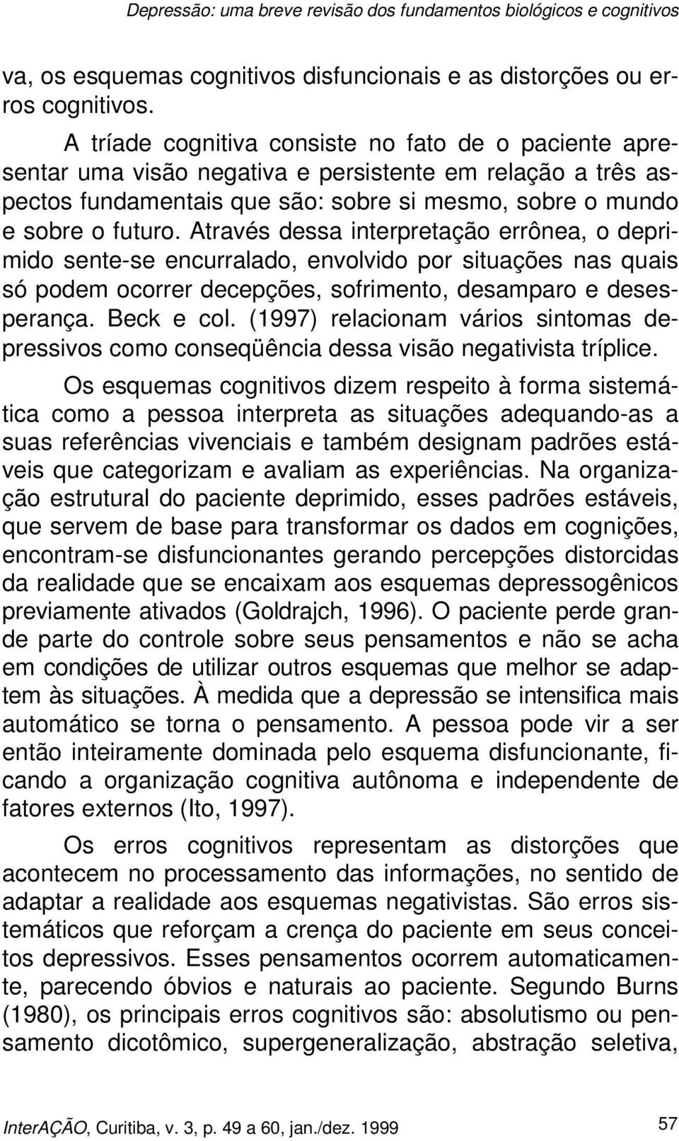 Através dessa interpretação errônea, o deprimido sente-se encurralado, envolvido por situações nas quais só podem ocorrer decepções, sofrimento, desamparo e desesperança. Beck e col.