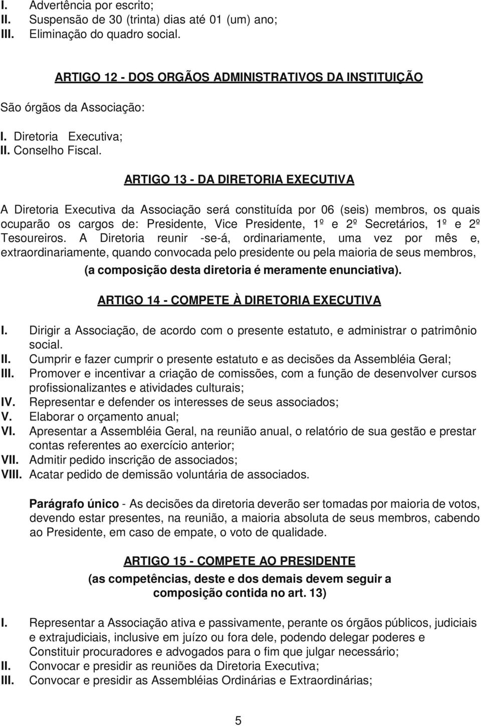 ARTIGO 13 - DA DIRETORIA EXECUTIVA A Diretoria Executiva da Associação será constituída por 06 (seis) membros, os quais ocuparão os cargos de: Presidente, Vice Presidente, 1º e 2º Secretários, 1º e