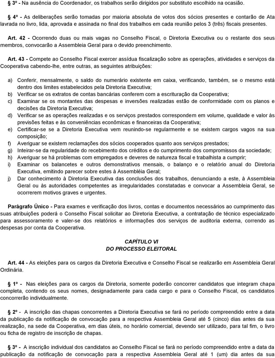 (três) fiscais presentes. Art. 42 - Ocorrendo duas ou mais vagas no Conselho Fiscal, o Diretoria Executiva ou o restante dos seus membros, convocarão a Assembleia Geral para o devido preenchimento.