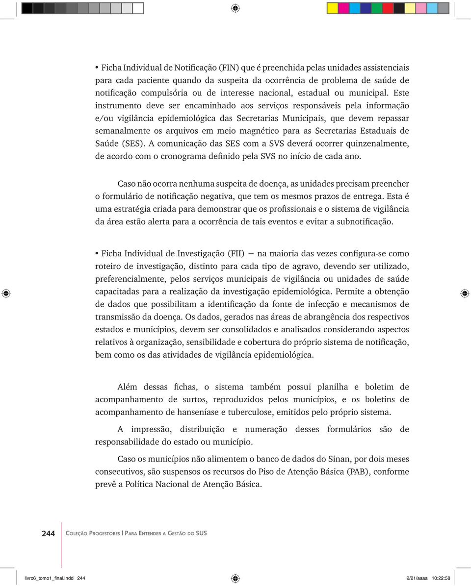 Este instrumento deve ser encaminhado aos serviços responsáveis pela informação e/ou vigilância epidemiológica das Secretarias Municipais, que devem repassar semanalmente os arquivos em meio