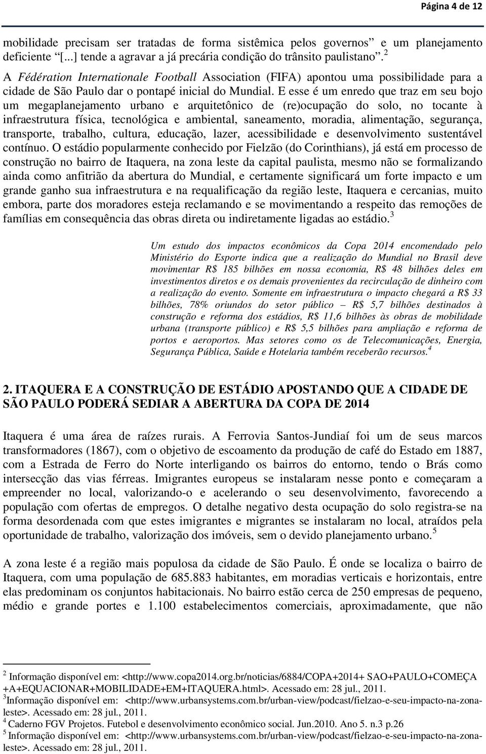 E esse é um enredo que traz em seu bojo um megaplanejamento urbano e arquitetônico de (re)ocupação do solo, no tocante à infraestrutura física, tecnológica e ambiental, saneamento, moradia,