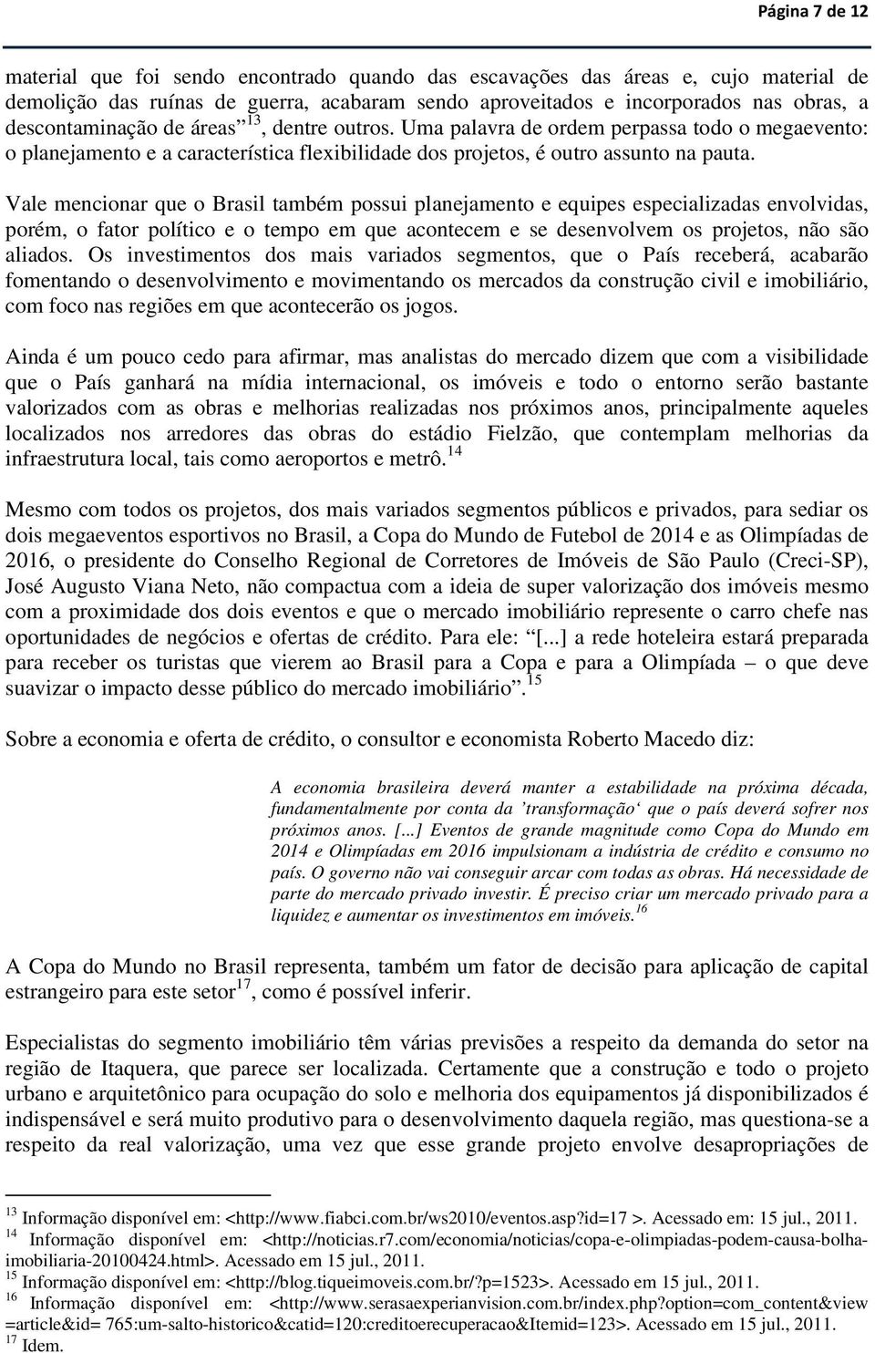 Vale mencionar que o Brasil também possui planejamento e equipes especializadas envolvidas, porém, o fator político e o tempo em que acontecem e se desenvolvem os projetos, não são aliados.