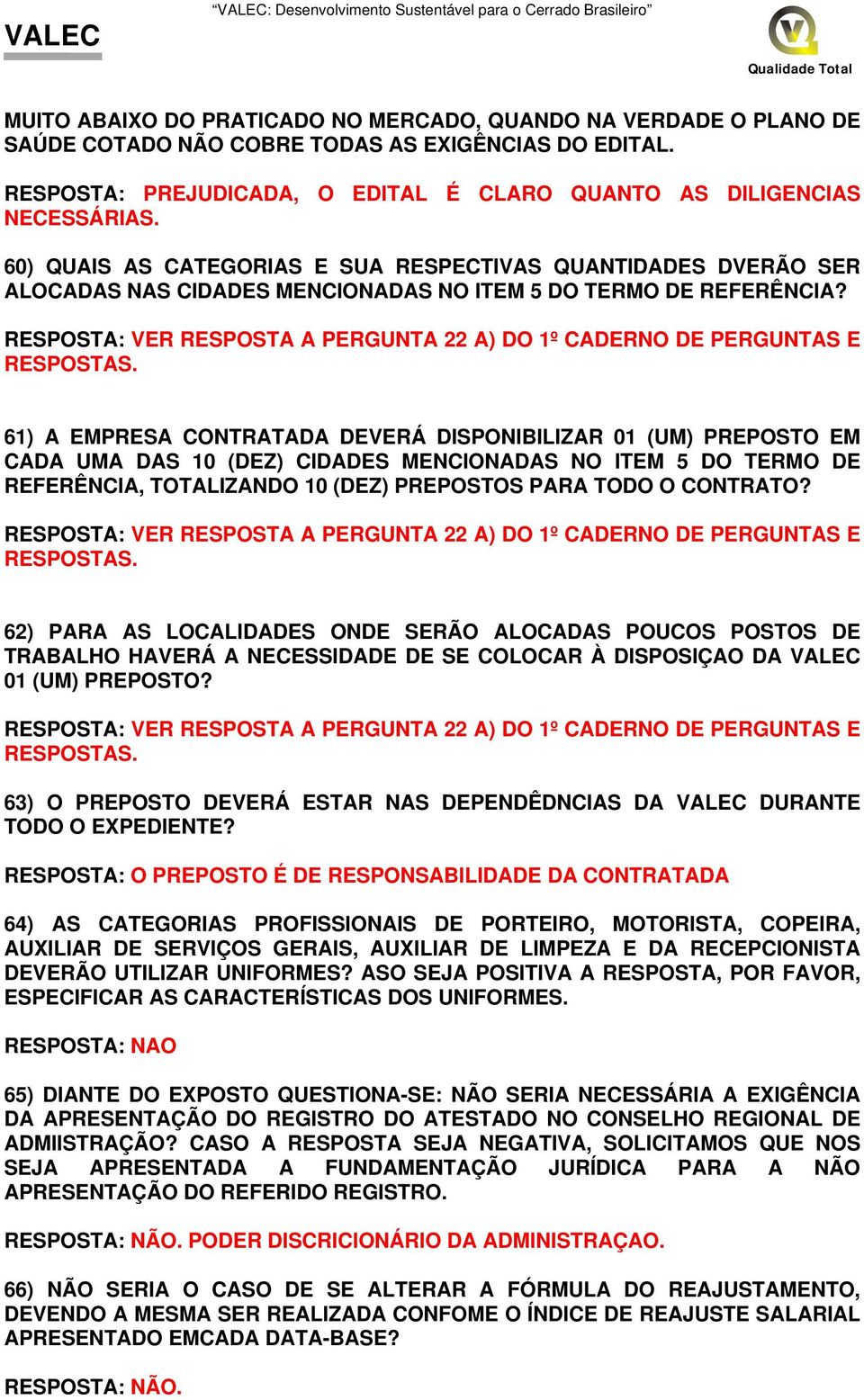 RESPOSTA: VER RESPOSTA A PERGUNTA 22 A) DO 1º CADERNO DE PERGUNTAS E 61) A EMPRESA CONTRATADA DEVERÁ DISPONIBILIZAR 01 (UM) PREPOSTO EM CADA UMA DAS 10 (DEZ) CIDADES MENCIONADAS NO ITEM 5 DO TERMO DE