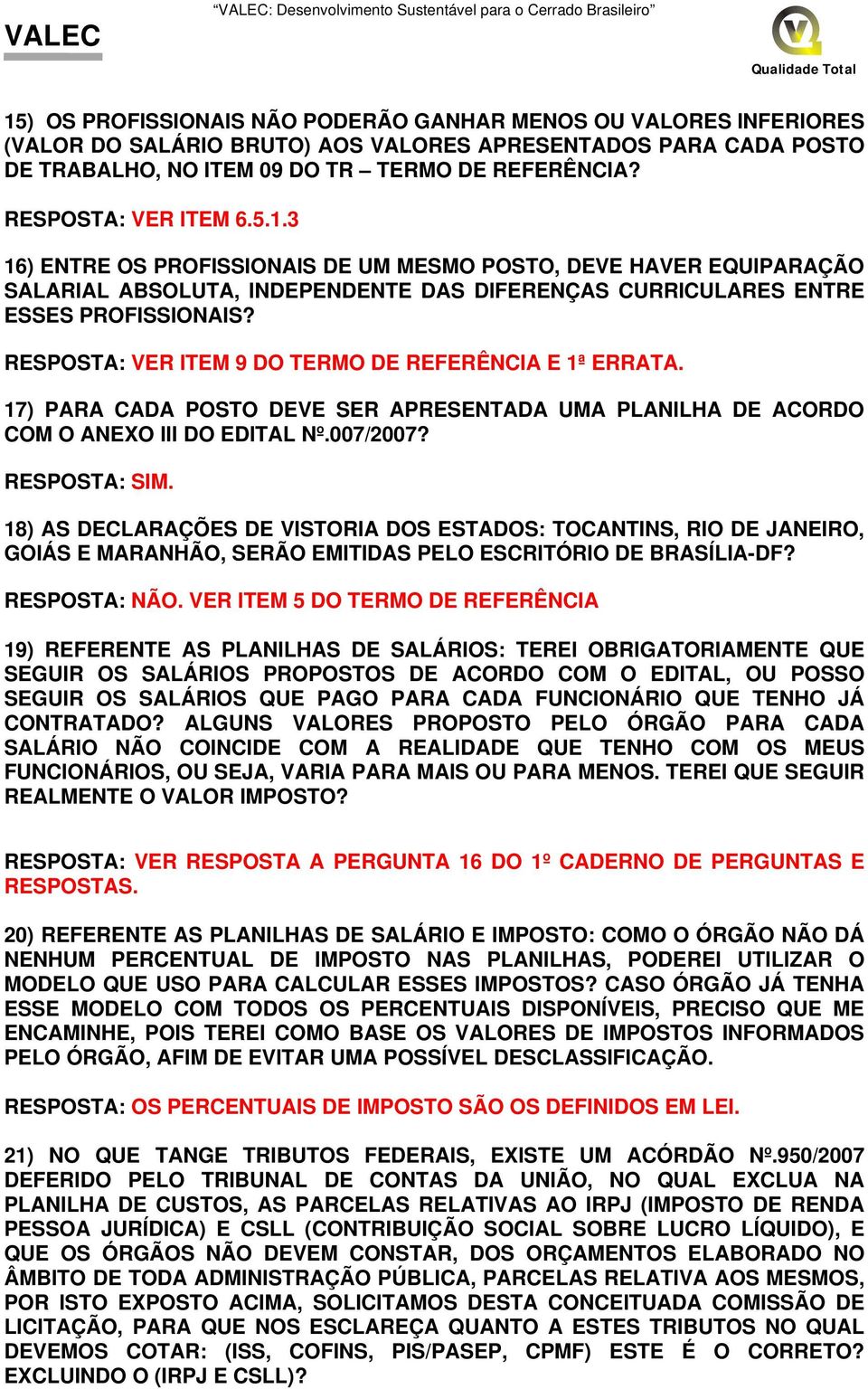 RESPOSTA: VER ITEM 9 DO TERMO DE REFERÊNCIA E 1ª ERRATA. 17) PARA CADA POSTO DEVE SER APRESENTADA UMA PLANILHA DE ACORDO COM O ANEXO III DO EDITAL Nº.007/2007? RESPOSTA: SIM.