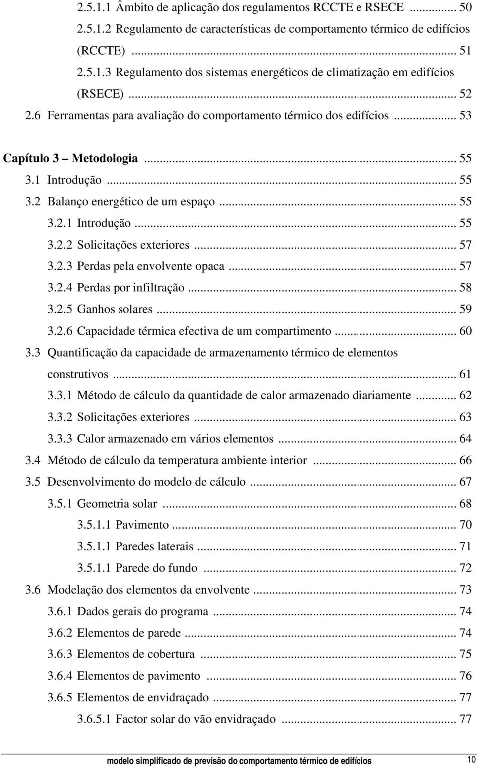 .. 57 3.2.3 Perdas pela envolvente opaca... 57 3.2.4 Perdas por infiltração... 58 3.2.5 Ganhos solares... 59 3.2.6 Capacidade térmica efectiva de um compartimento... 60 3.