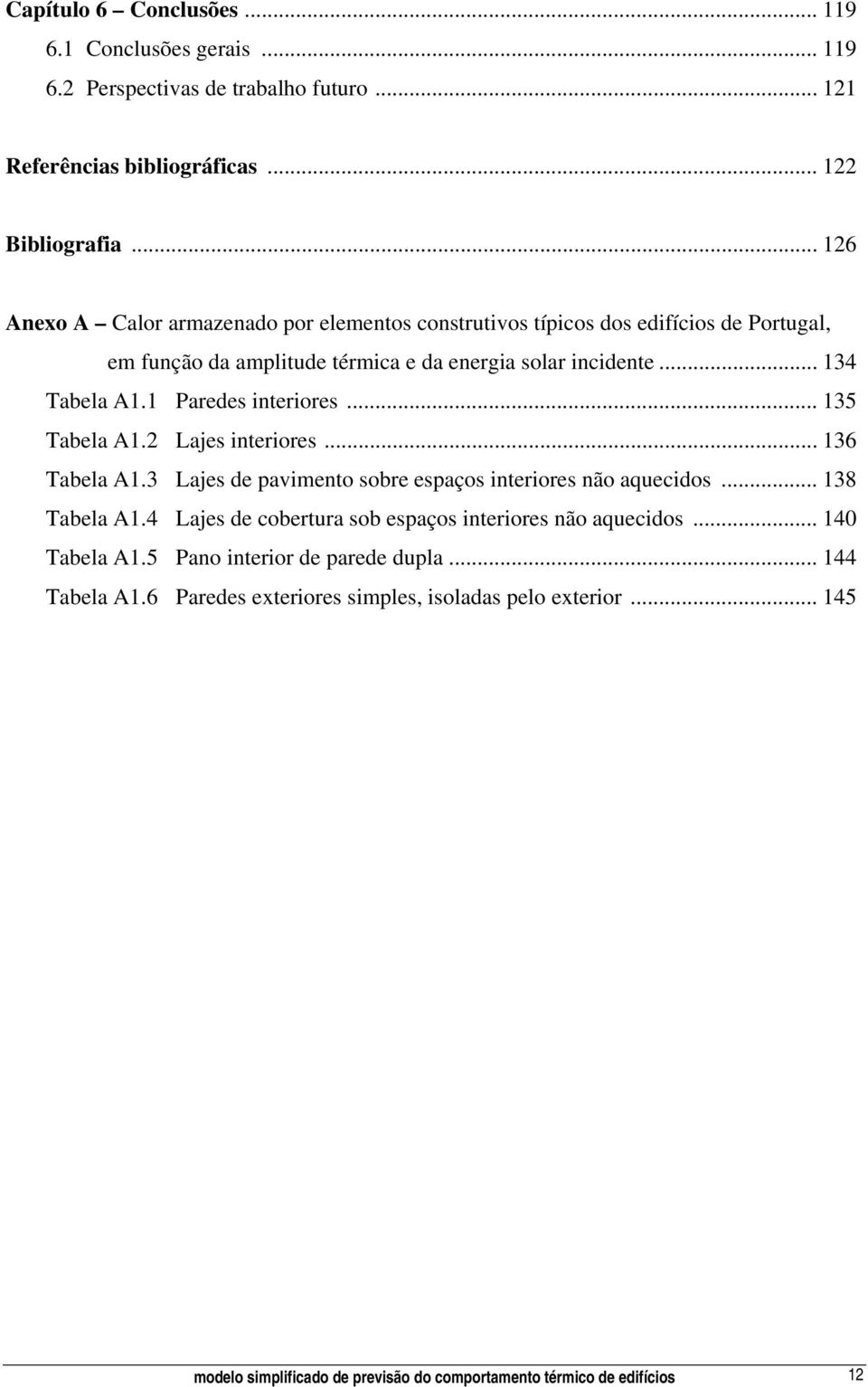 1 Paredes interiores... 135 Tabela A1.2 Lajes interiores... 136 Tabela A1.3 Lajes de pavimento sobre espaços interiores não aquecidos... 138 Tabela A1.