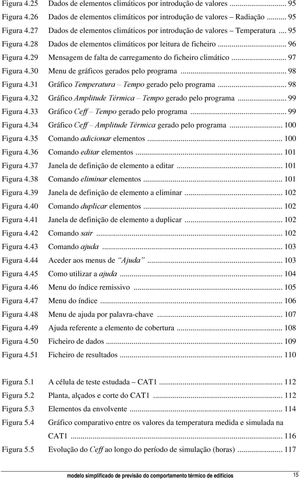 30 Menu de gráficos gerados pelo programa... 98 Figura 4.31 Gráfico Temperatura Tempo gerado pelo programa... 98 Figura 4.32 Gráfico Amplitude Térmica Tempo gerado pelo programa... 99 Figura 4.