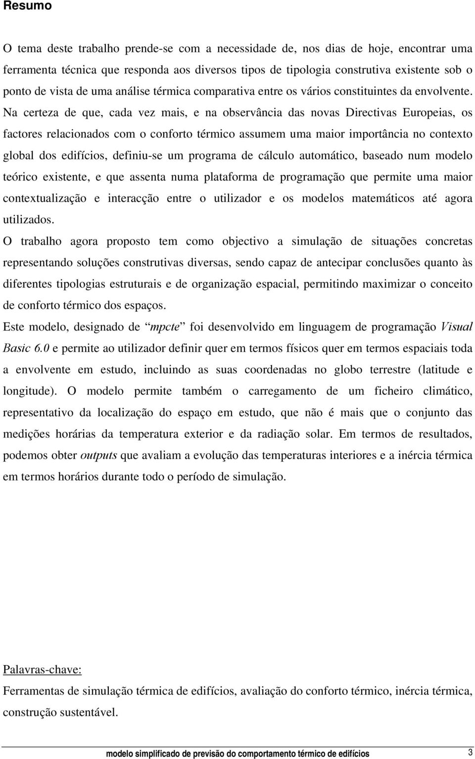 Na certeza de que, cada vez mais, e na observância das novas Directivas Europeias, os factores relacionados com o conforto térmico assumem uma maior importância no contexto global dos edifícios,