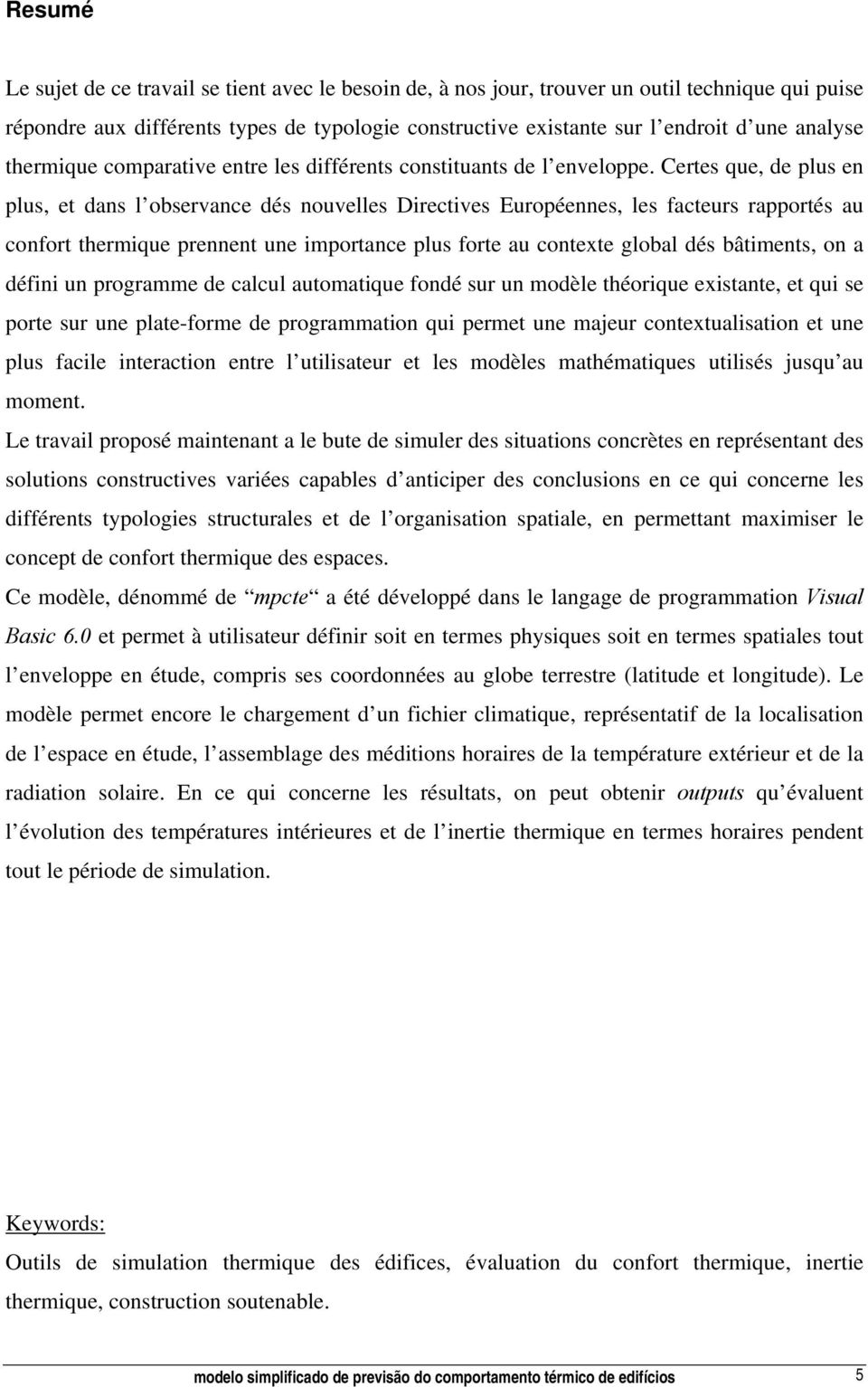 Certes que, de plus en plus, et dans l observance dés nouvelles Directives Européennes, les facteurs rapportés au confort thermique prennent une importance plus forte au contexte global dés