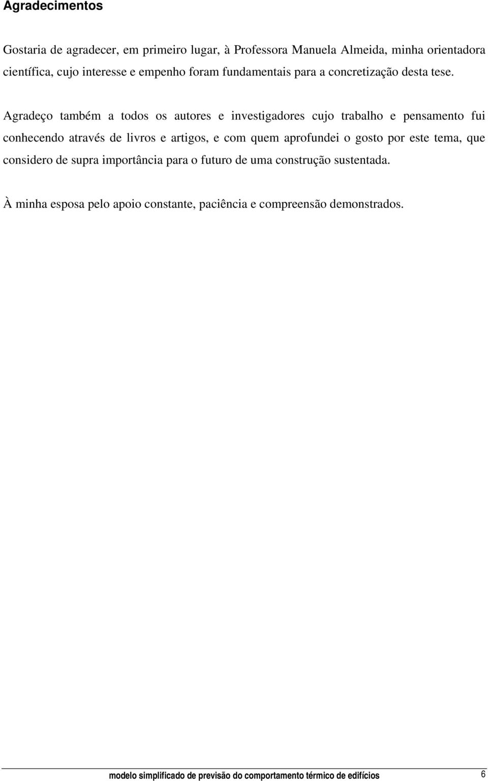 Agradeço também a todos os autores e investigadores cujo trabalho e pensamento fui conhecendo através de livros e artigos, e com quem aprofundei o