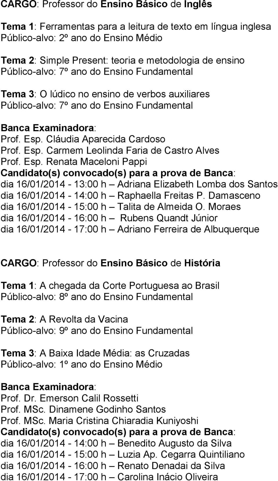 Esp. Renata Maceloni Pappi dia 16/01/2014-13:00 h Adriana Elizabeth Lomba dos Santos dia 16/01/2014-14:00 h Raphaella Freitas P. Damasceno dia 16/01/2014-15:00 h Talita de Almeida O.