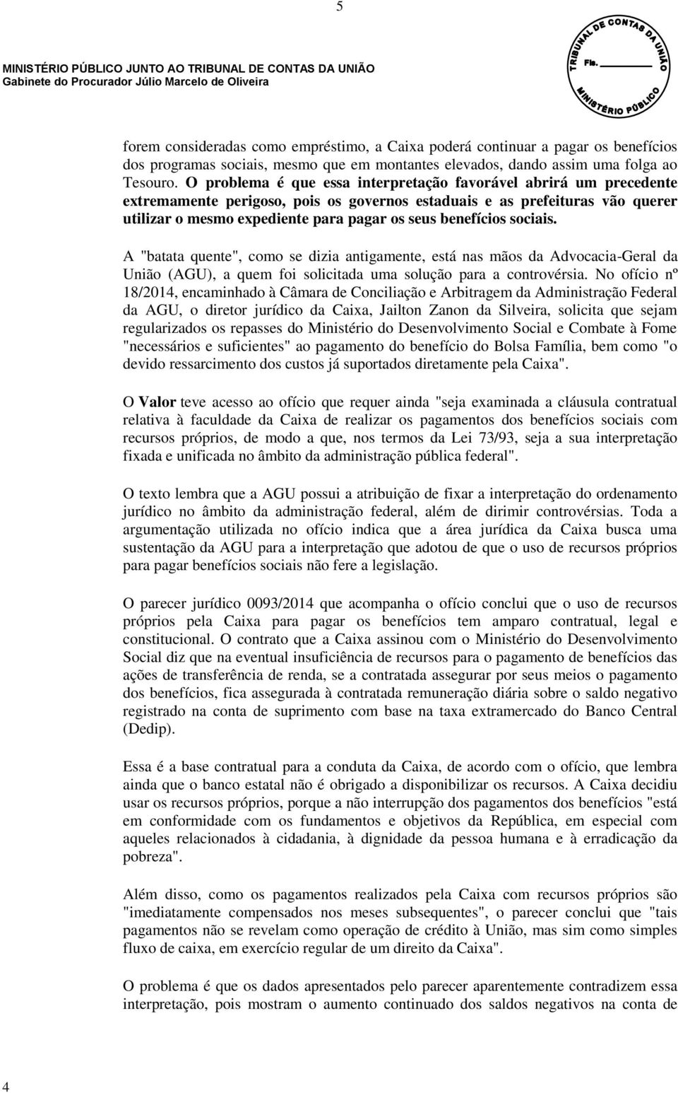 benefícios sociais. A "batata quente", como se dizia antigamente, está nas mãos da Advocacia-Geral da União (AGU), a quem foi solicitada uma solução para a controvérsia.