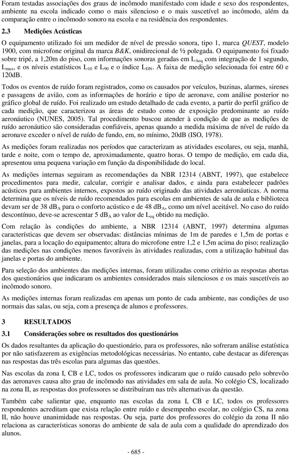 3 Medições Acústicas O equipamento utilizado foi um medidor de nível de pressão sonora, tipo 1, marca QUEST, modelo 1900, com microfone original da marca B&K, onidirecional de ½ polegada.