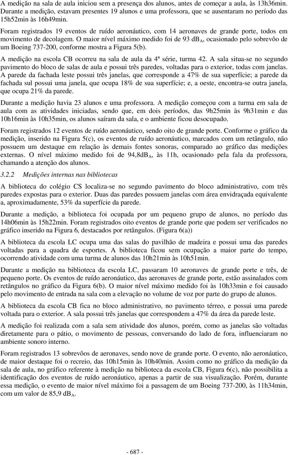 Foram registrados 19 eventos de ruído aeronáutico, com 14 aeronaves de grande porte, todos em movimento de decolagem.