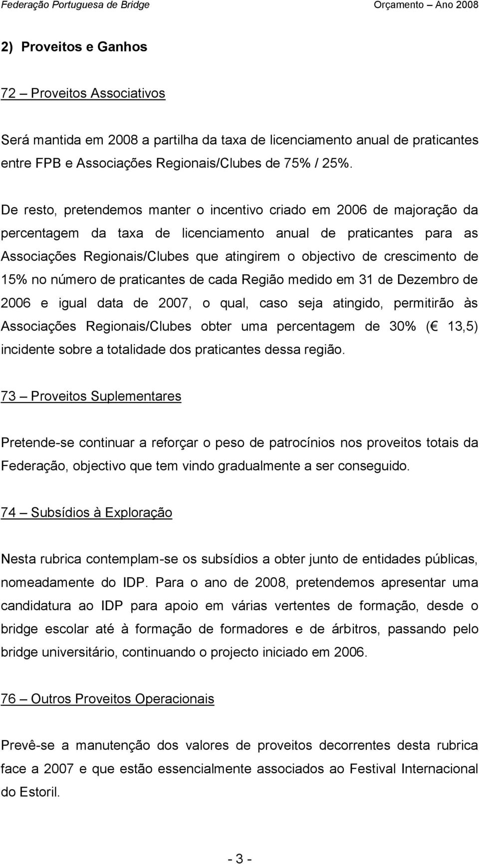 crescimento de 15% no número de praticantes de cada Região medido em 31 de Dezembro de 2006 e igual data de 2007, o qual, caso seja atingido, permitirão às Associações Regionais/Clubes obter uma