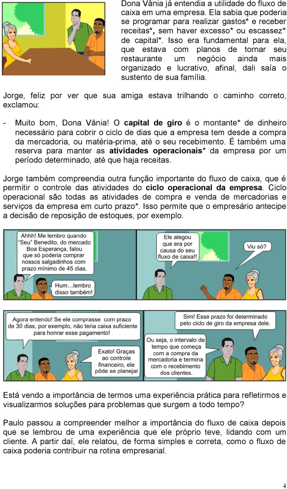 Jorge, feliz por ver que sua amiga estava trilhando o caminho correto, exclamou: - Muito bom, Dona Vânia!