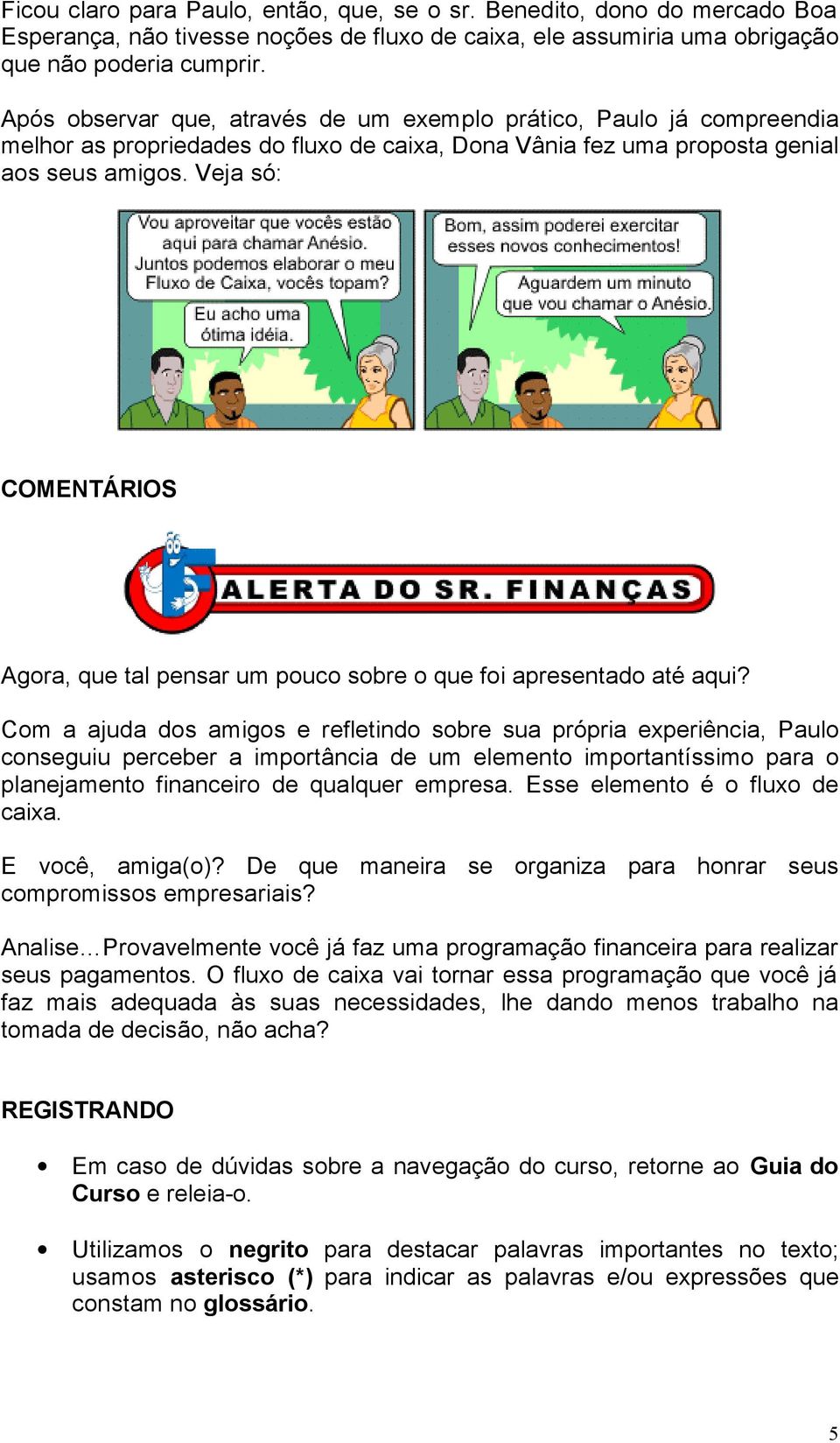 Veja só: COMENTÁRIOS Agora, que tal pensar um pouco sobre o que foi apresentado até aqui?