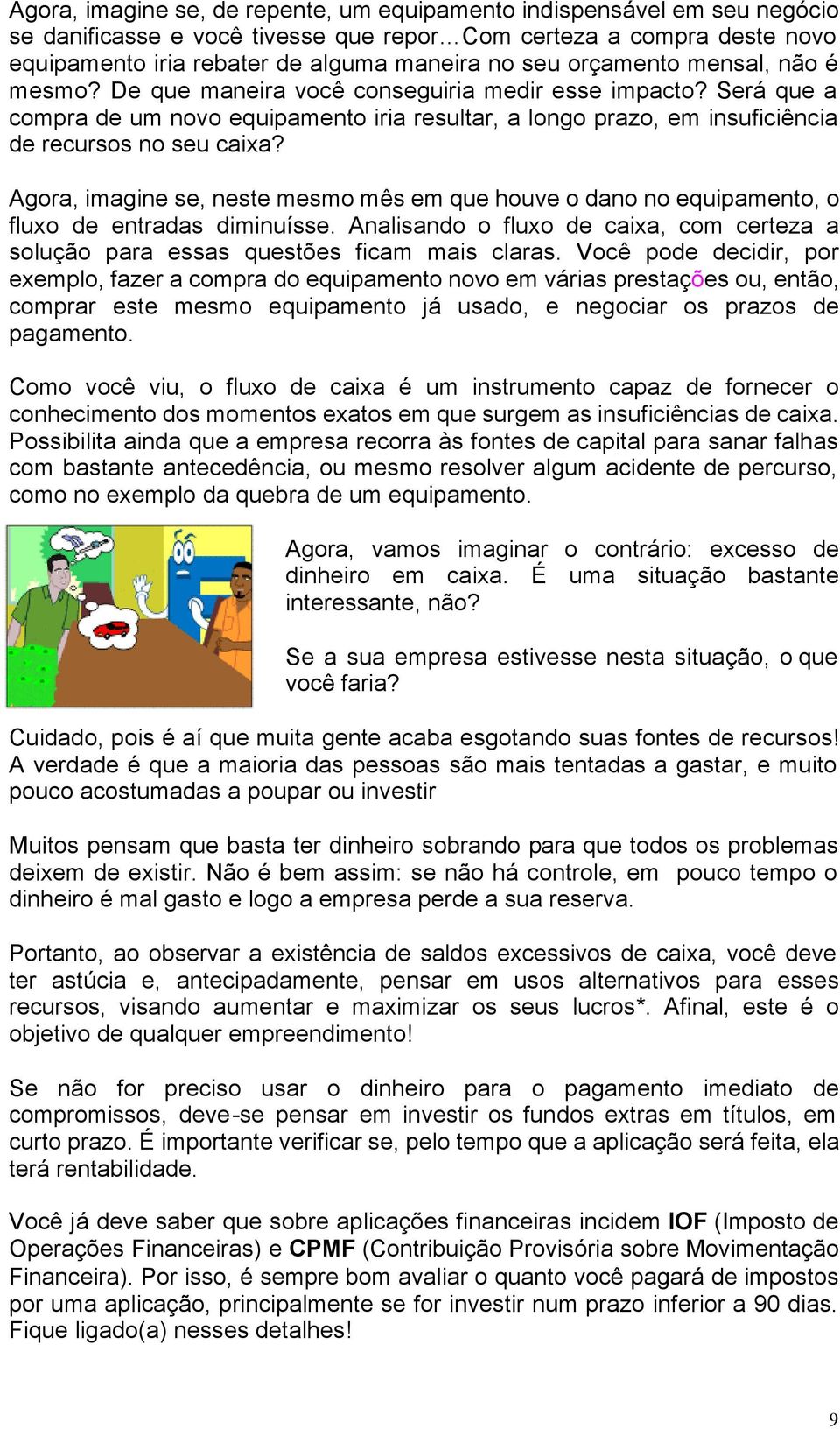 Agora, imagine se, neste mesmo mês em que houve o dano no equipamento, o fluxo de entradas diminuísse. Analisando o fluxo de caixa, com certeza a solução para essas questões ficam mais claras.