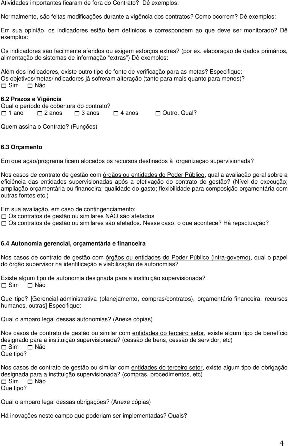 elaboração de dados primários, alimentação de sistemas de informação extras ) Dê exemplos: Além dos indicadores, existe outro tipo de fonte de verificação para as metas?