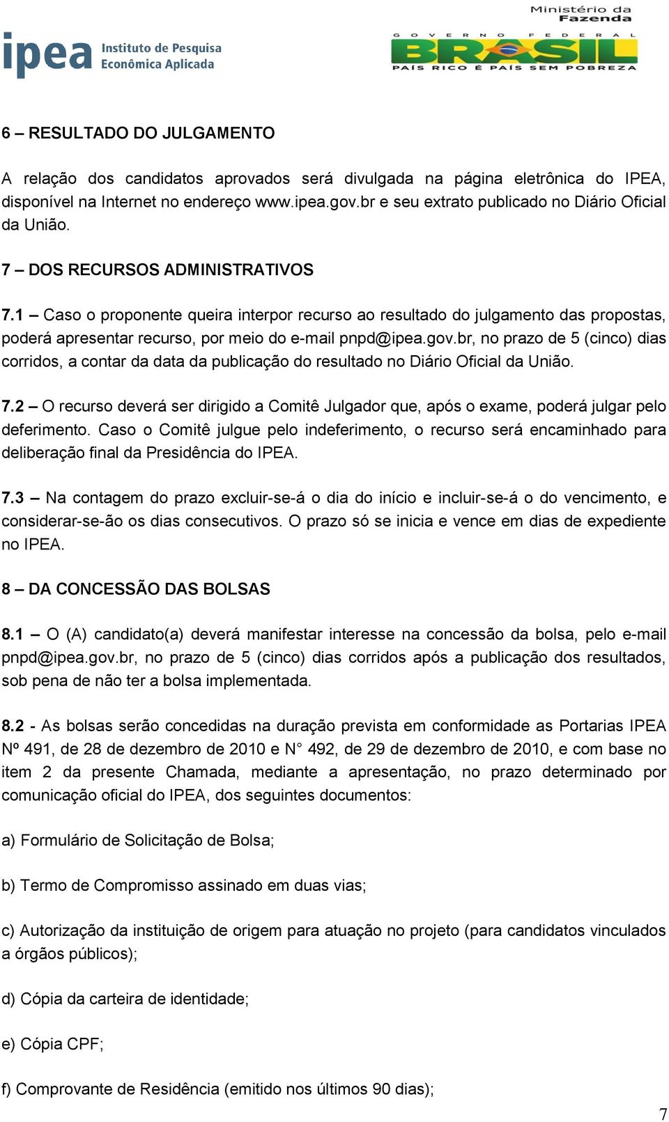 1 Caso o proponente queira interpor recurso ao resultado do julgamento das propostas, poderá apresentar recurso, por meio do e-mail pnpd@ipea.gov.