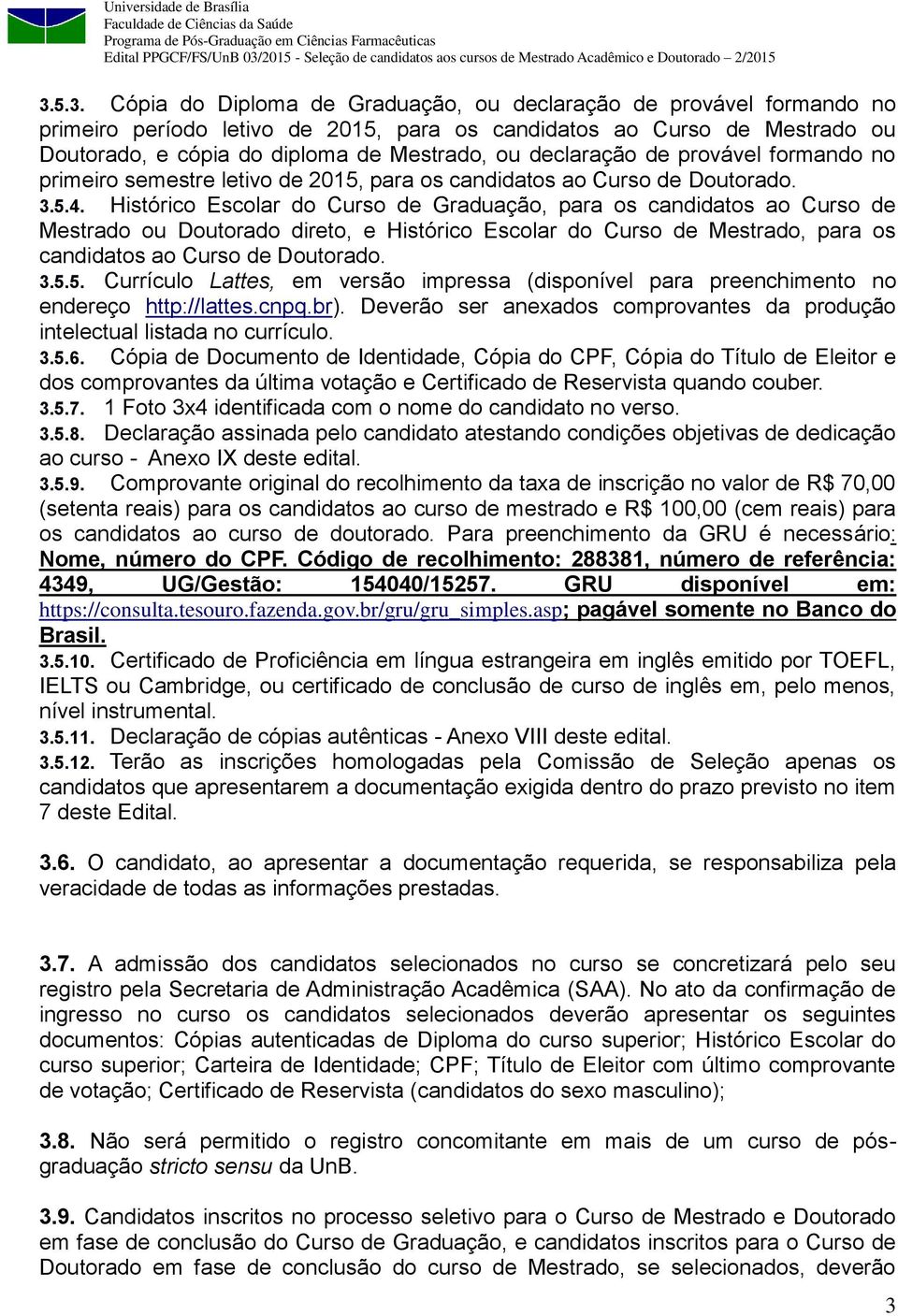 Histórico Escolar do Curso de Graduação, para os candidatos ao Curso de Mestrado ou Doutorado direto, e Histórico Escolar do Curso de Mestrado, para os candidatos ao Curso de Doutorado. 3.5.