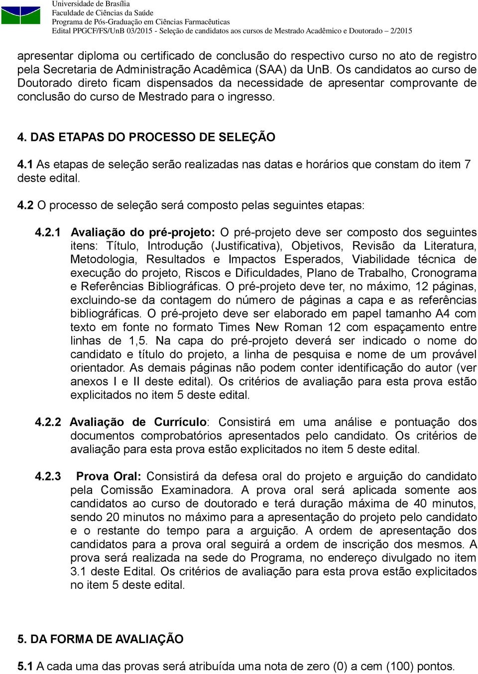 1 As etapas de seleção serão realizadas nas datas e horários que constam do item 7 deste edital. 4.2 