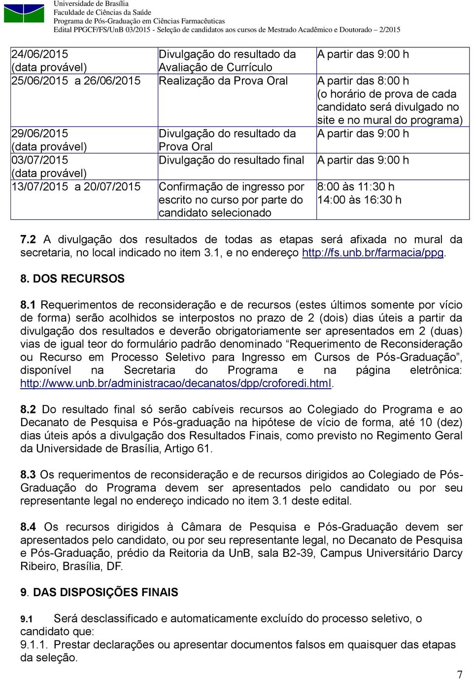 9:00 h (data provável) 13/07/2015 a 20/07/2015 Confirmação de ingresso por escrito no curso por parte do candidato selecionado 8:00 às 11:30 h 14:00 às 16:30 h 7.