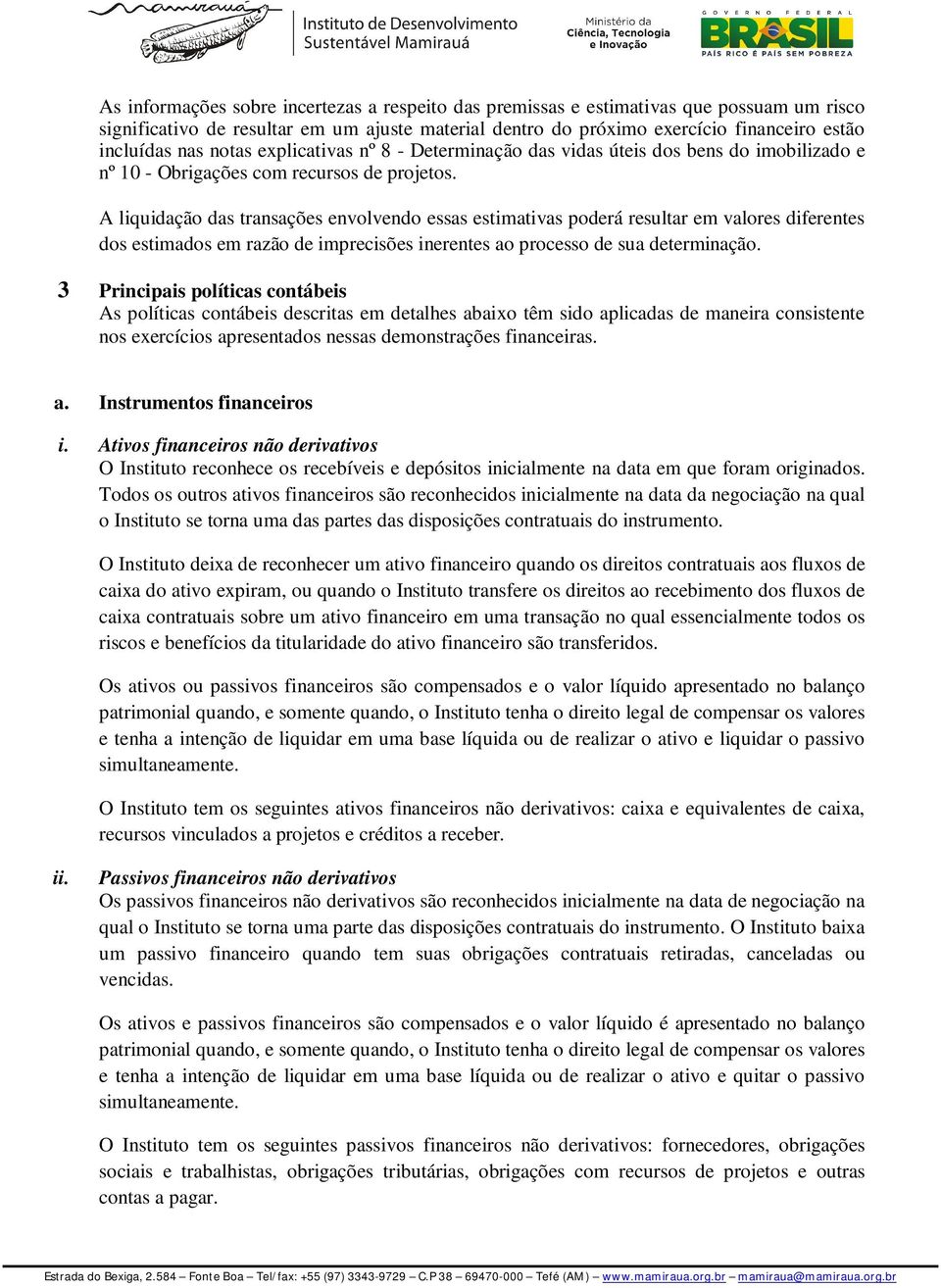 A liquidação das transações envolvendo essas estimativas poderá resultar em valores diferentes dos estimados em razão de imprecisões inerentes ao processo de sua determinação.