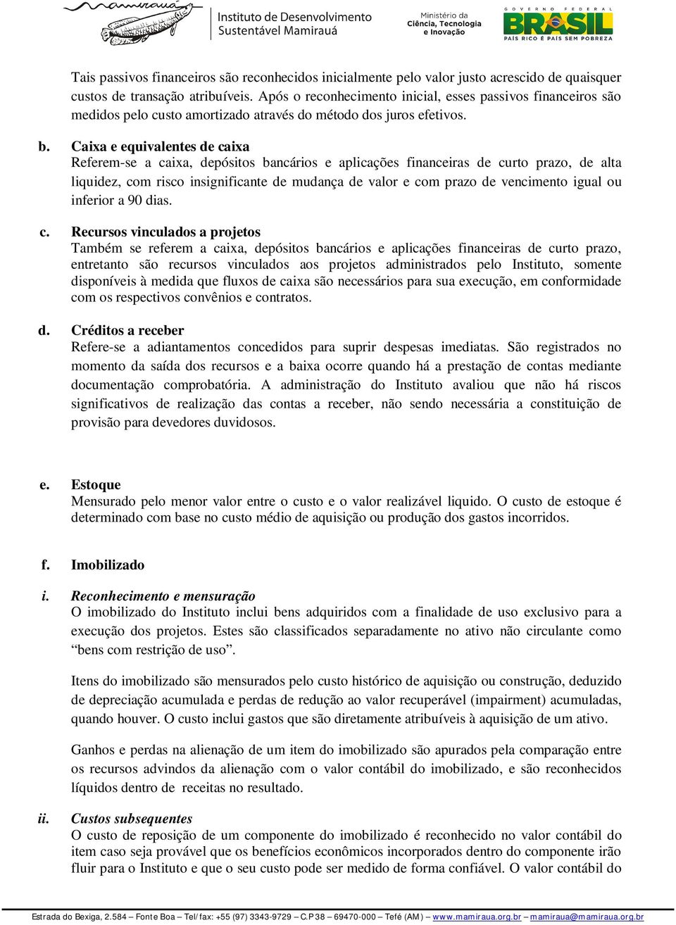 Caixa e equivalentes de caixa Referem-se a caixa, depósitos bancários e aplicações financeiras de curto prazo, de alta liquidez, com risco insignificante de mudança de valor e com prazo de vencimento