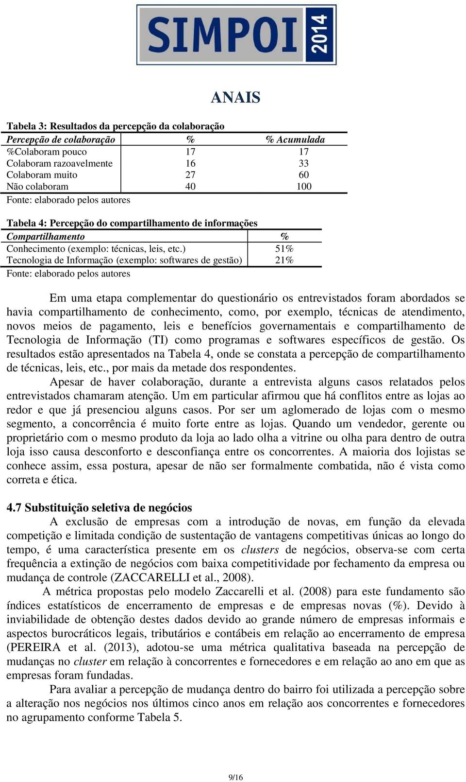 ) 51% Tecnologia de Informação (exemplo: softwares de gestão) 21% Fonte: elaborado pelos autores Em uma etapa complementar do questionário os entrevistados foram abordados se havia compartilhamento