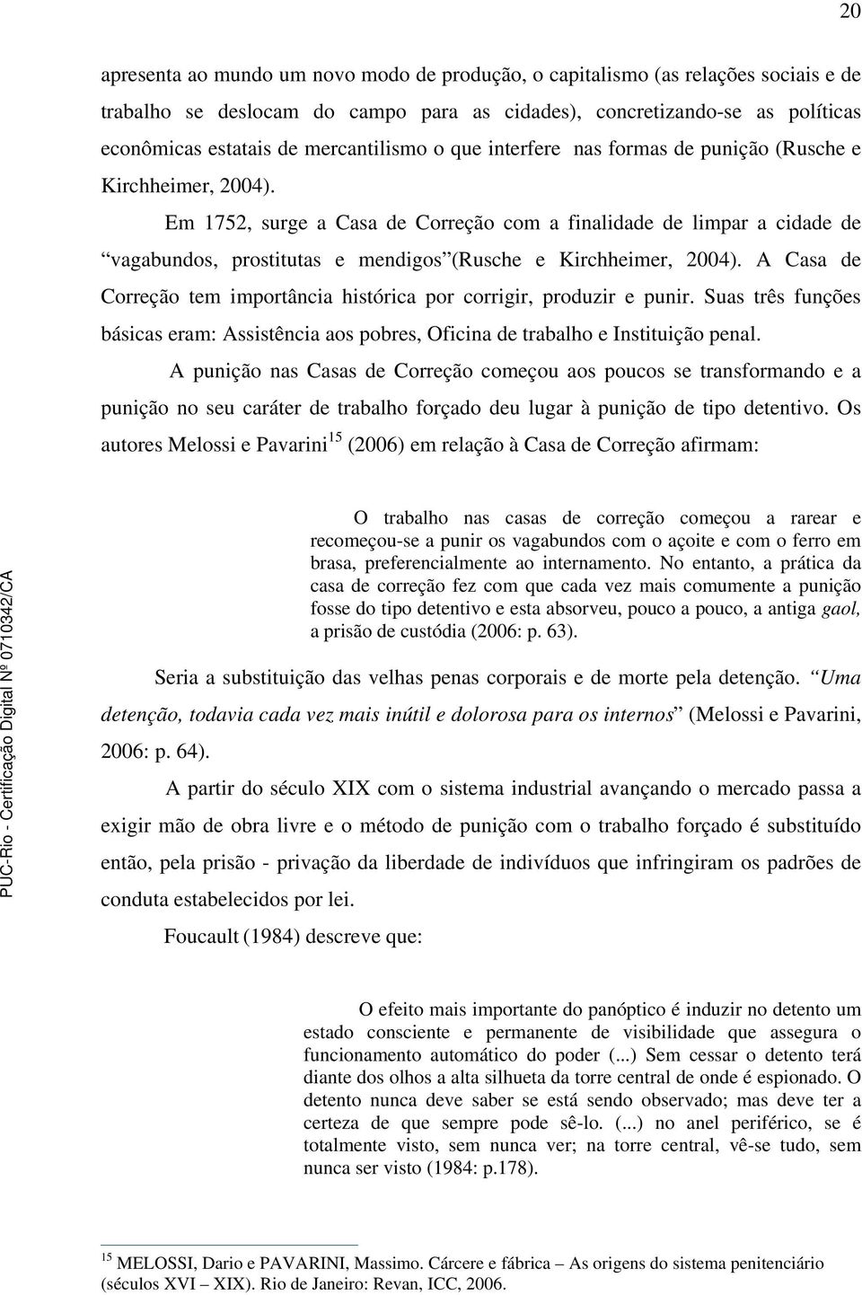 Em 1752, surge a Casa de Correção com a finalidade de limpar a cidade de vagabundos, prostitutas e mendigos (Rusche e Kirchheimer, 2004).