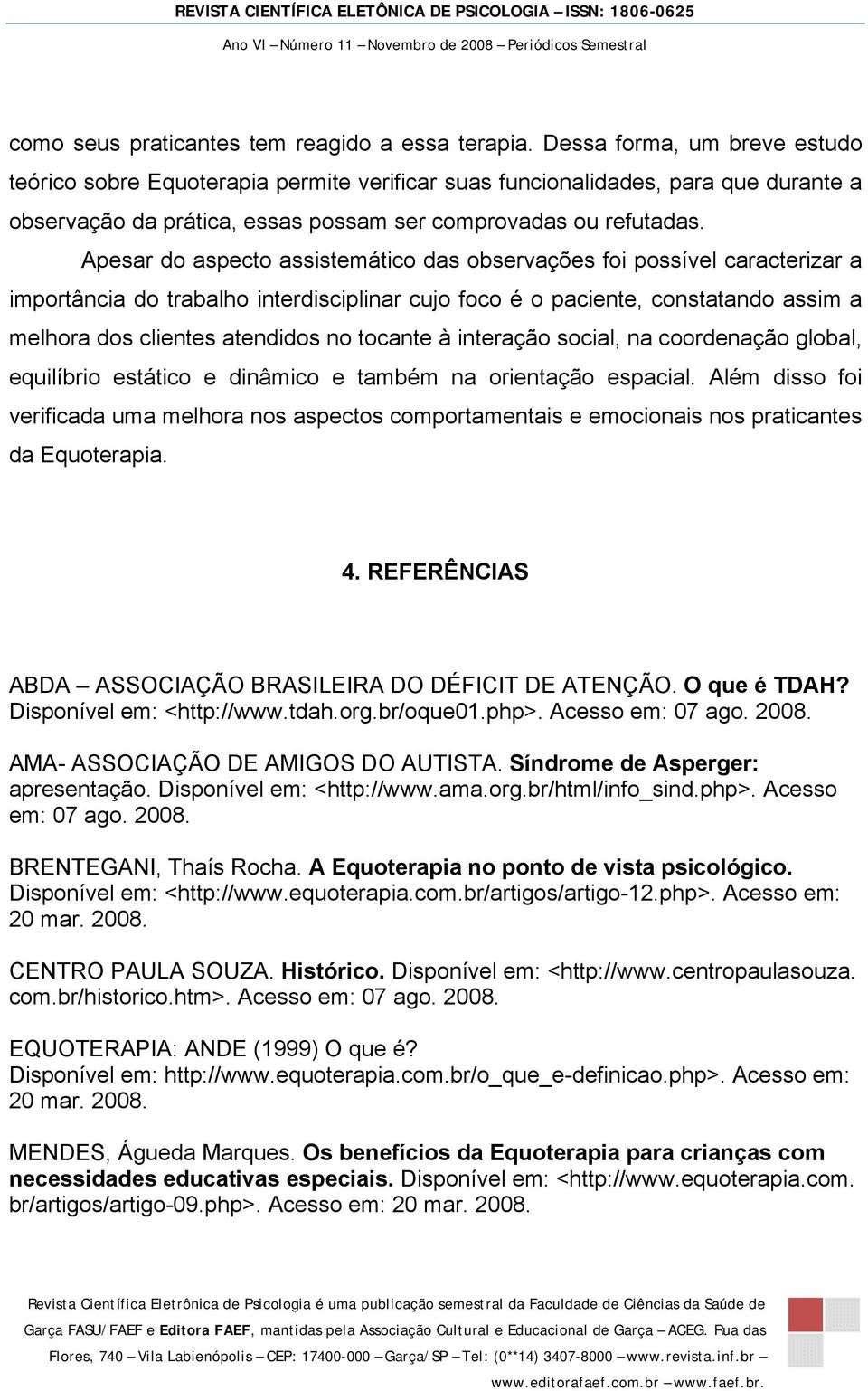 Apesar do aspecto assistemático das observações foi possível caracterizar a importância do trabalho interdisciplinar cujo foco é o paciente, constatando assim a melhora dos clientes atendidos no