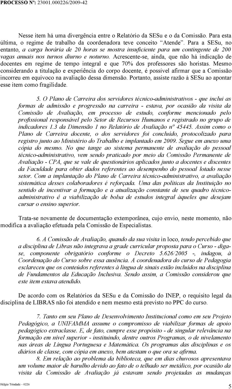 Acrescente-se, ainda, que não há indicação de docentes em regime de tempo integral e que 70% dos professores são horistas.