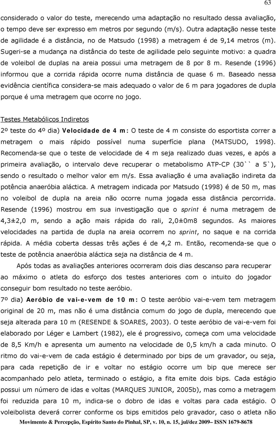 Sugeri-se a mudança na distância do teste de agilidade pelo seguinte motivo: a quadra de voleibol de duplas na areia possui uma metragem de 8 por 8 m.