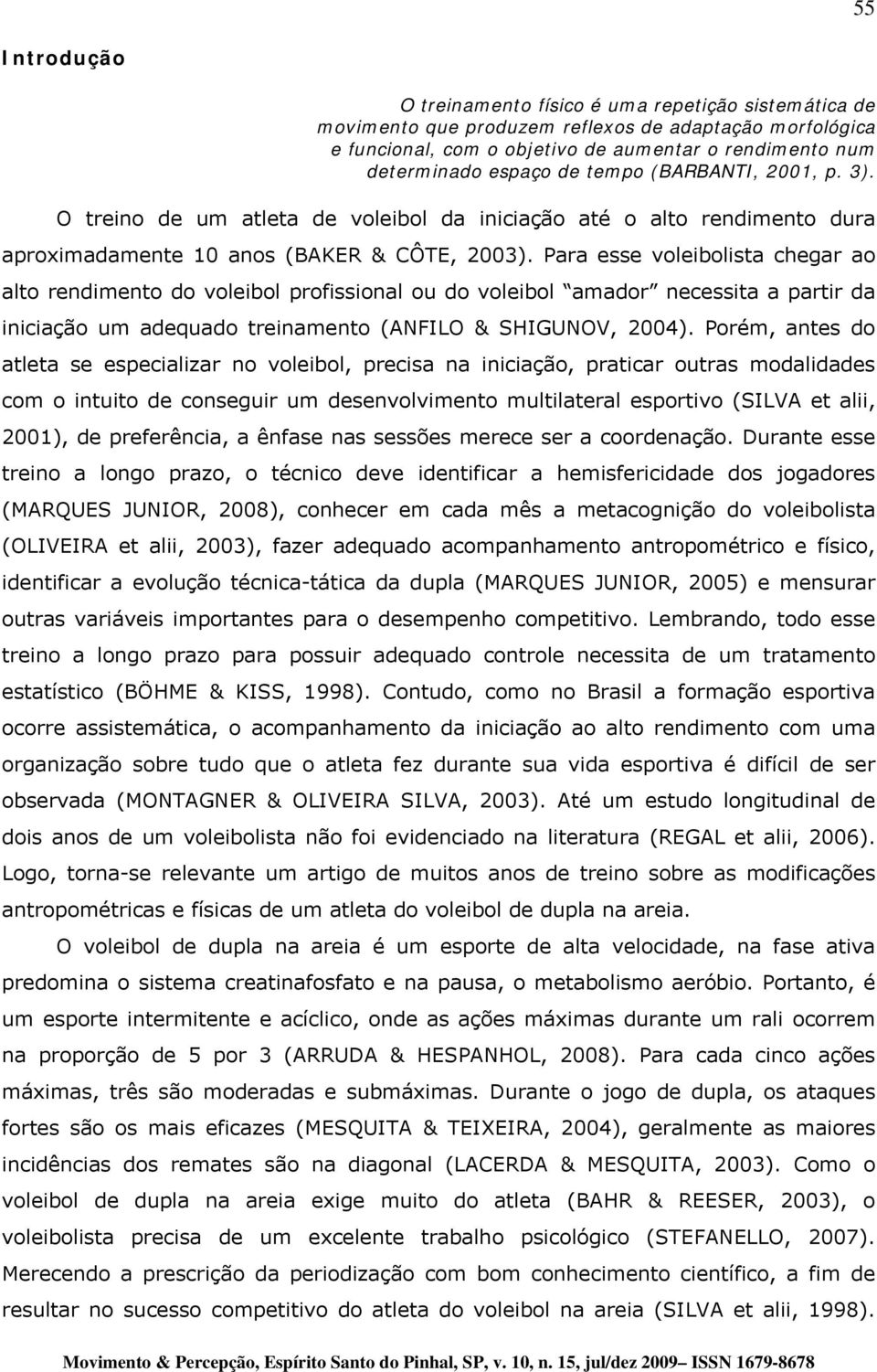 Para esse voleibolista chegar ao alto rendimento do voleibol profissional ou do voleibol amador necessita a partir da iniciação um adequado treinamento (ANFILO & SHIGUNOV, 2004).