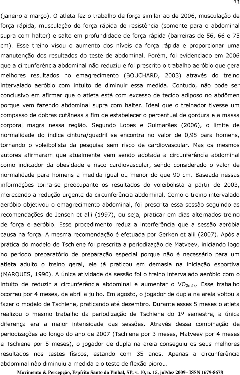 rápida (barreiras de 56, 66 e 75 cm). Esse treino visou o aumento dos níveis da força rápida e proporcionar uma manutenção dos resultados do teste de abdominal.