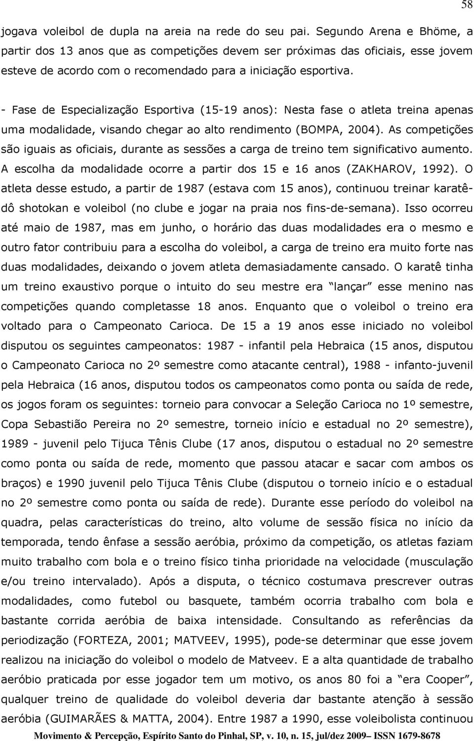 - Fase de Especialização Esportiva (15-19 anos): Nesta fase o atleta treina apenas uma modalidade, visando chegar ao alto rendimento (BOMPA, 2004).