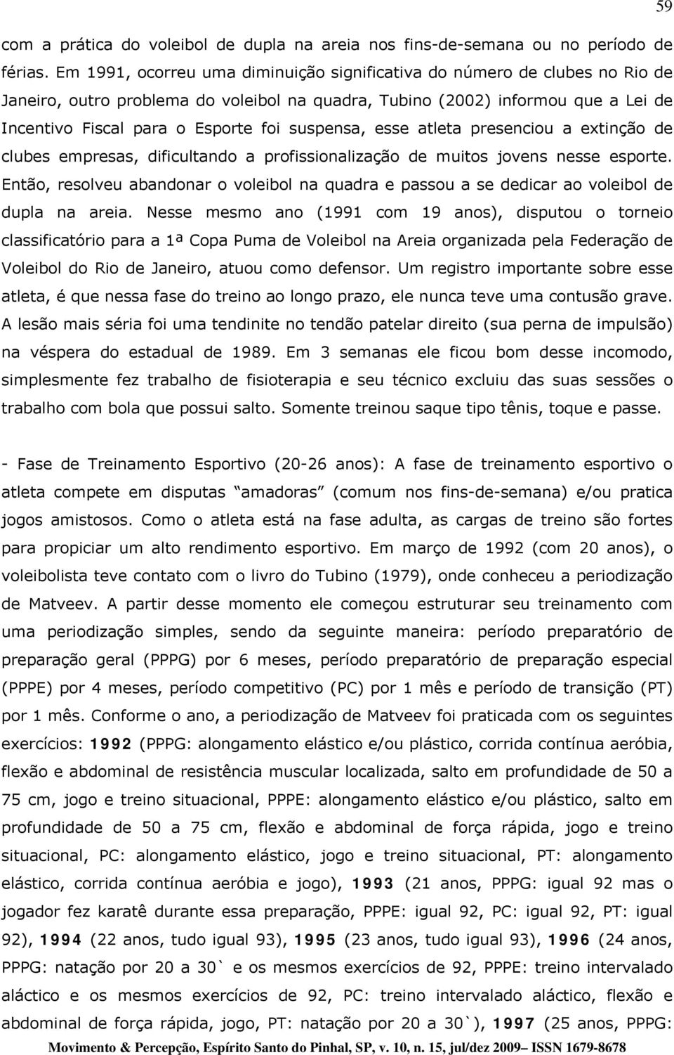 suspensa, esse atleta presenciou a extinção de clubes empresas, dificultando a profissionalização de muitos jovens nesse esporte.