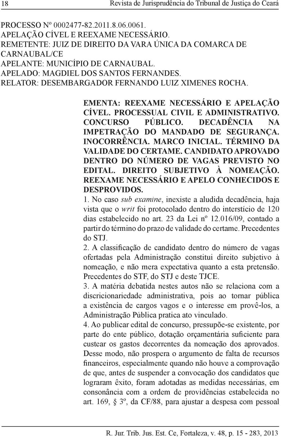 EMENTA: REEXAME NECESSÁRIO E APELAÇÃO CÍVEL. PROCESSUAL CIVIL E ADMINISTRATIVO. CONCURSO PÚBLICO. DECADÊNCIA NA IMPETRAÇÃO DO MANDADO DE SEGURANÇA. INOCORRÊNCIA. MARCO INICIAL.