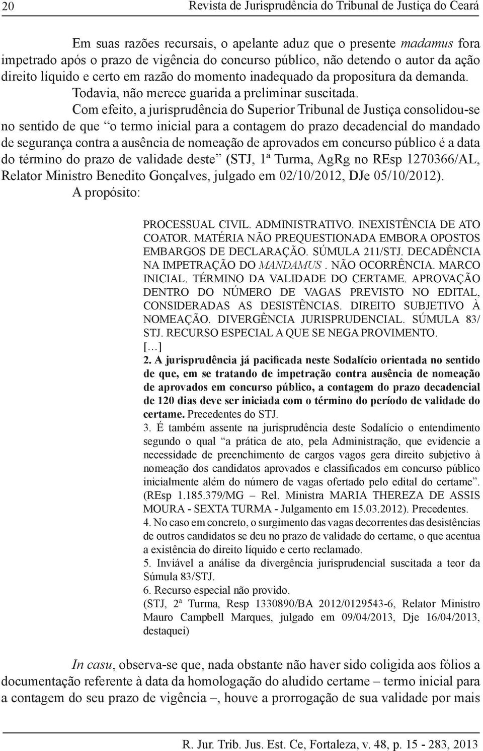 Com efeito, a jurisprudência do Superior Tribunal de Justiça consolidou-se no sentido de que o termo inicial para a contagem do prazo decadencial do mandado de segurança contra a ausência de nomeação