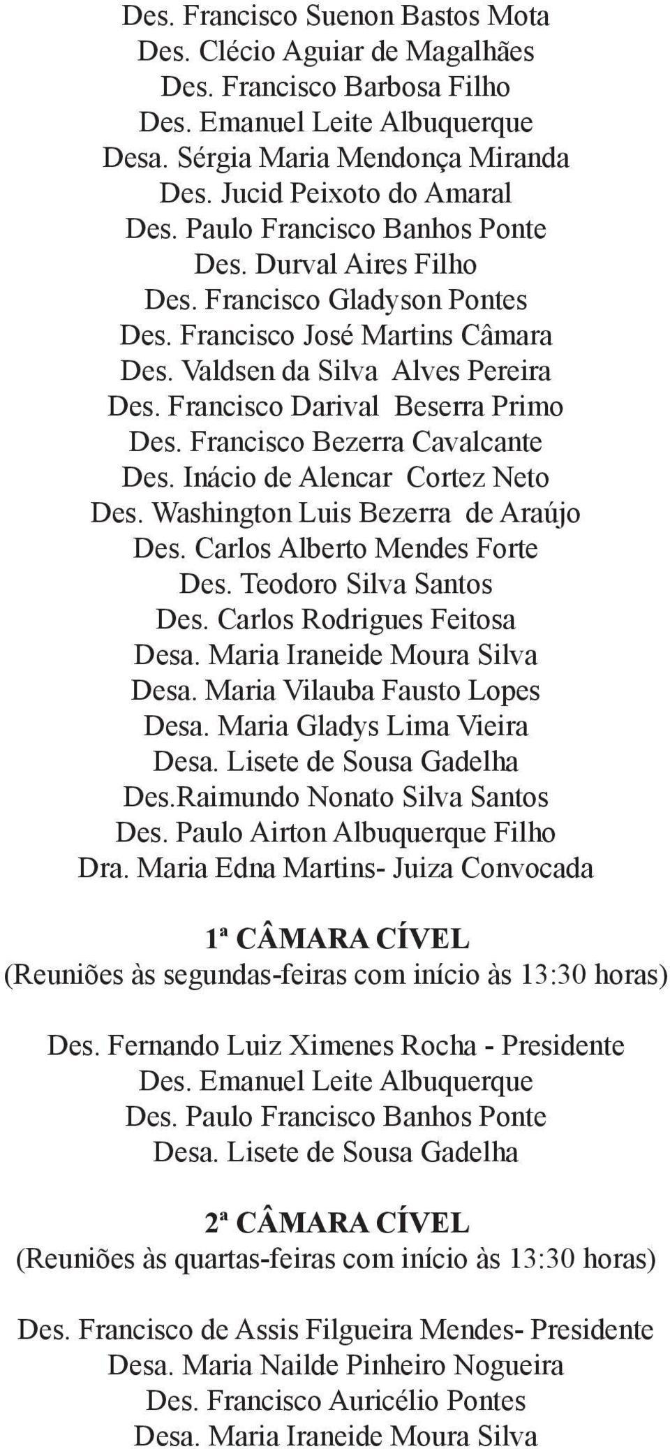 Francisco Bezerra Cavalcante Des. Inácio de Alencar Cortez Neto Des. Washington Luis Bezerra de Araújo Des. Carlos Alberto Mendes Forte Des. Teodoro Silva Santos Des. Carlos Rodrigues Feitosa Desa.