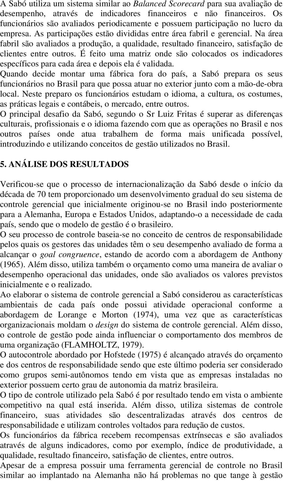 Na área fabril são avaliados a produção, a qualidade, resultado financeiro, satisfação de clientes entre outros.