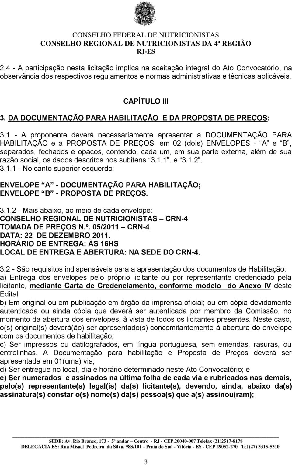 1 - A proponente deverá necessariamente apresentar a DOCUMENTAÇÃO PARA HABILITAÇÃO e a PROPOSTA DE PREÇOS, em 02 (dois) ENVELOPES - A e B, separados, fechados e opacos, contendo, cada um, em sua