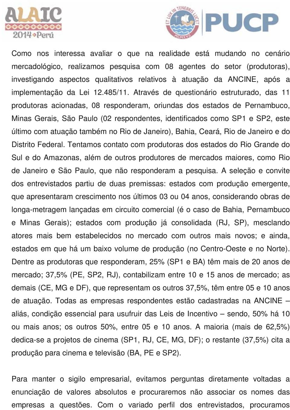 Através de questionário estruturado, das 11 produtoras acionadas, 08 responderam, oriundas dos estados de Pernambuco, Minas Gerais, São Paulo (02 respondentes, identificados como SP1 e SP2, este