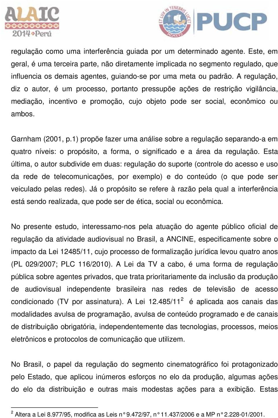 A regulação, diz o autor, é um processo, portanto pressupõe ações de restrição vigilância, mediação, incentivo e promoção, cujo objeto pode ser social, econômico ou ambos. Garnham (2001, p.