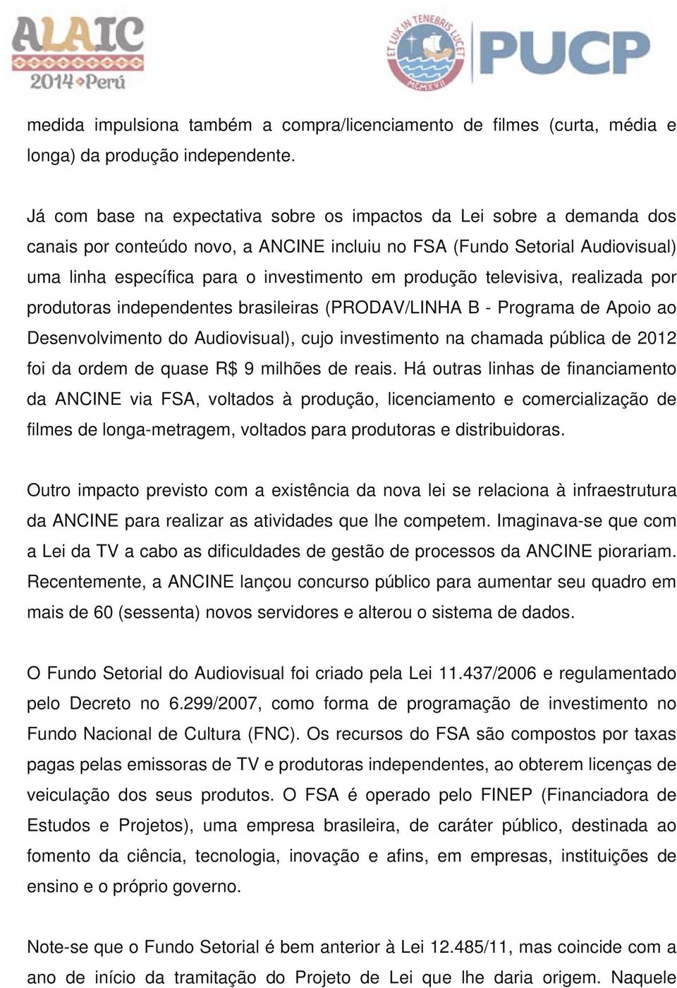 produção televisiva, realizada por produtoras independentes brasileiras (PRODAV/LINHA B - Programa de Apoio ao Desenvolvimento do Audiovisual), cujo investimento na chamada pública de 2012 foi da