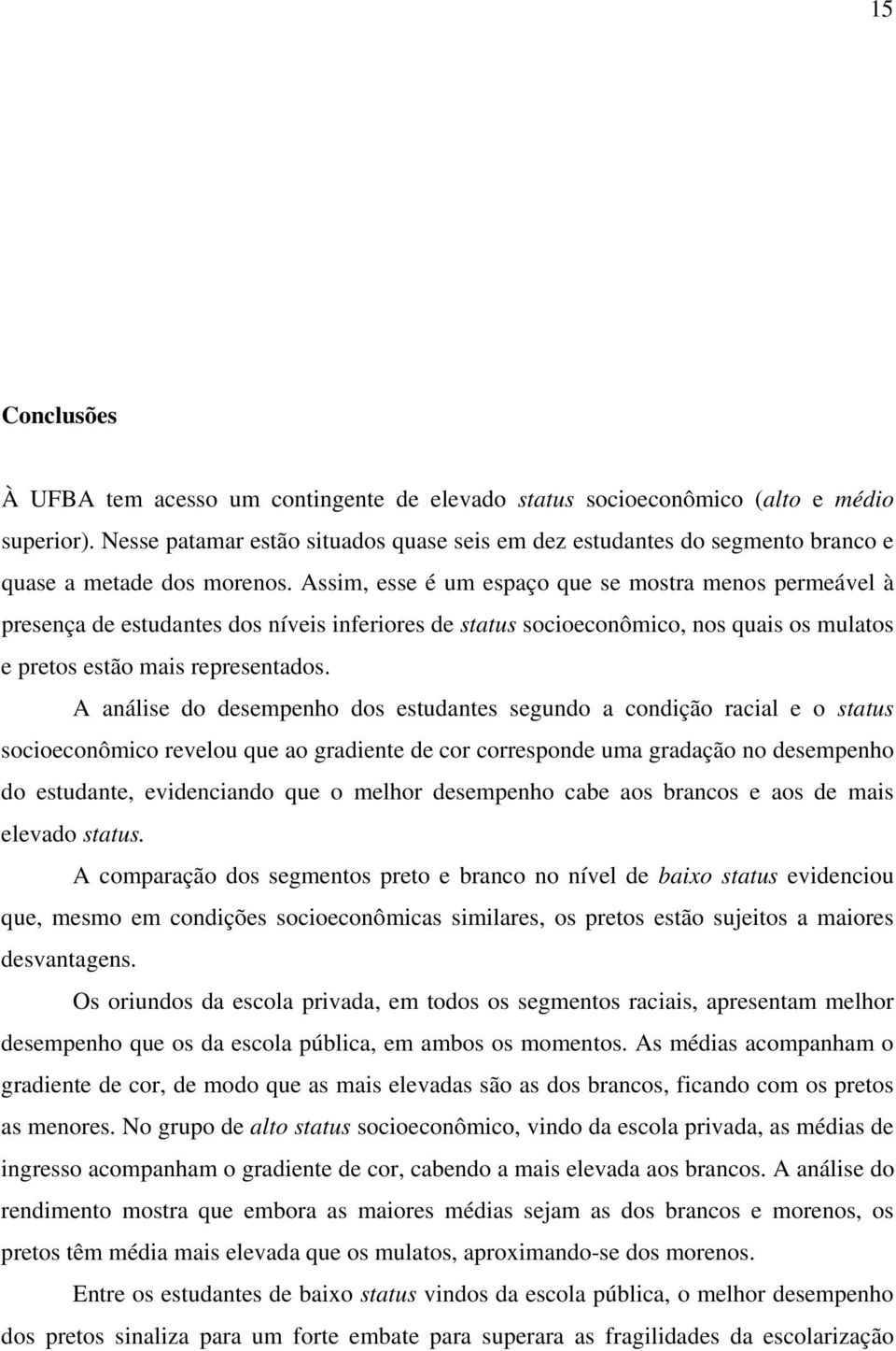 Assim, esse é um espaço que se mostra menos permeável à presença de estudantes dos níveis inferiores de status socioeconômico, nos quais os mulatos e pretos estão mais representados.