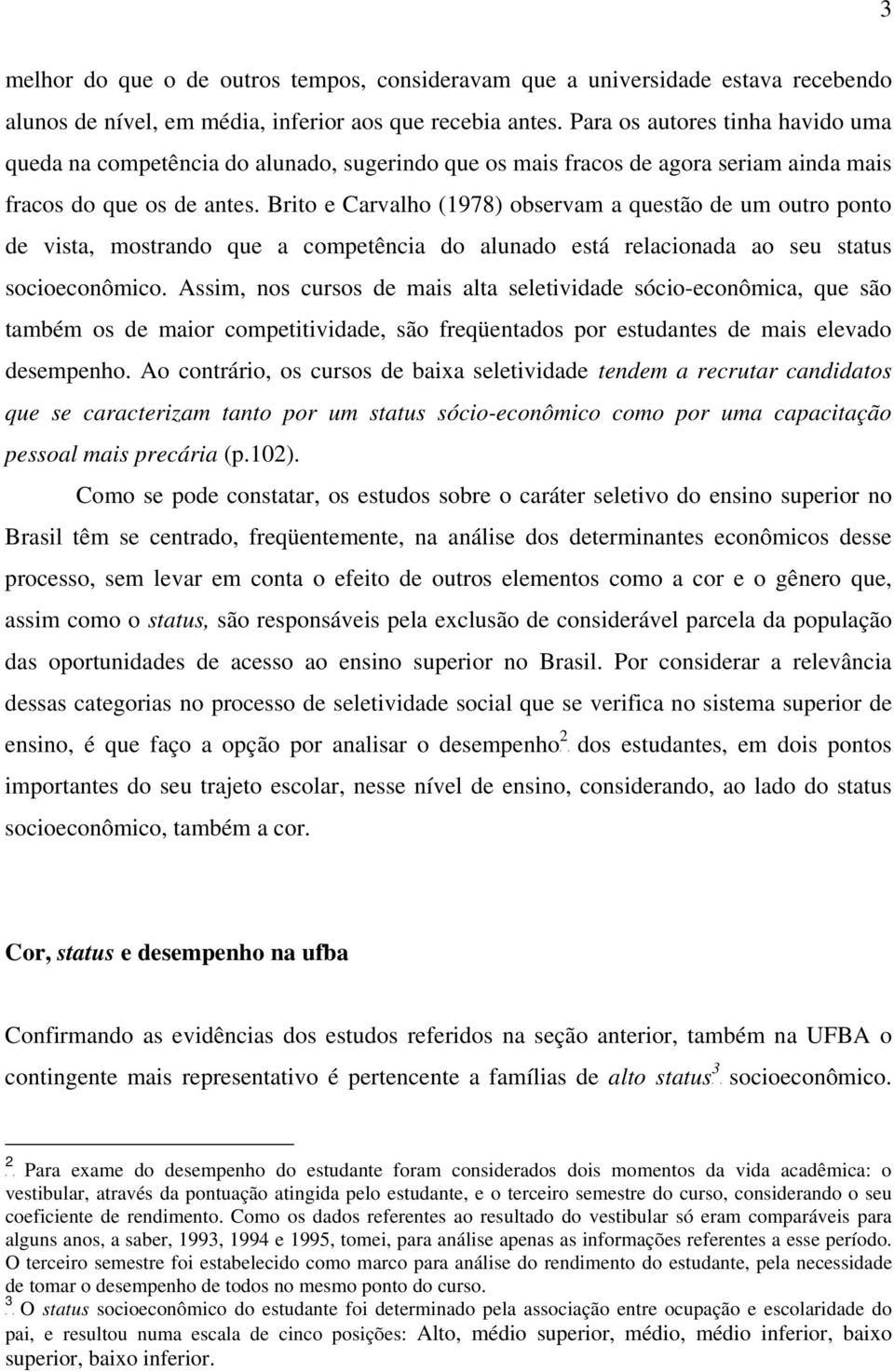 Brito e Carvalho (1978) observam a questão de um outro ponto de vista, mostrando que a competência do alunado está relacionada ao seu status socioeconômico.