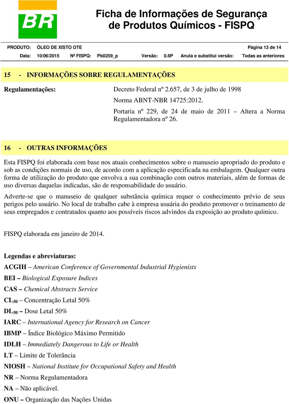 16 - OUTRAS INFORMAÇÕES Esta FISPQ foi elaborada com base nos atuais conhecimentos sobre o manuseio apropriado do produto e sob as condições normais de uso, de acordo com a aplicação especificada na