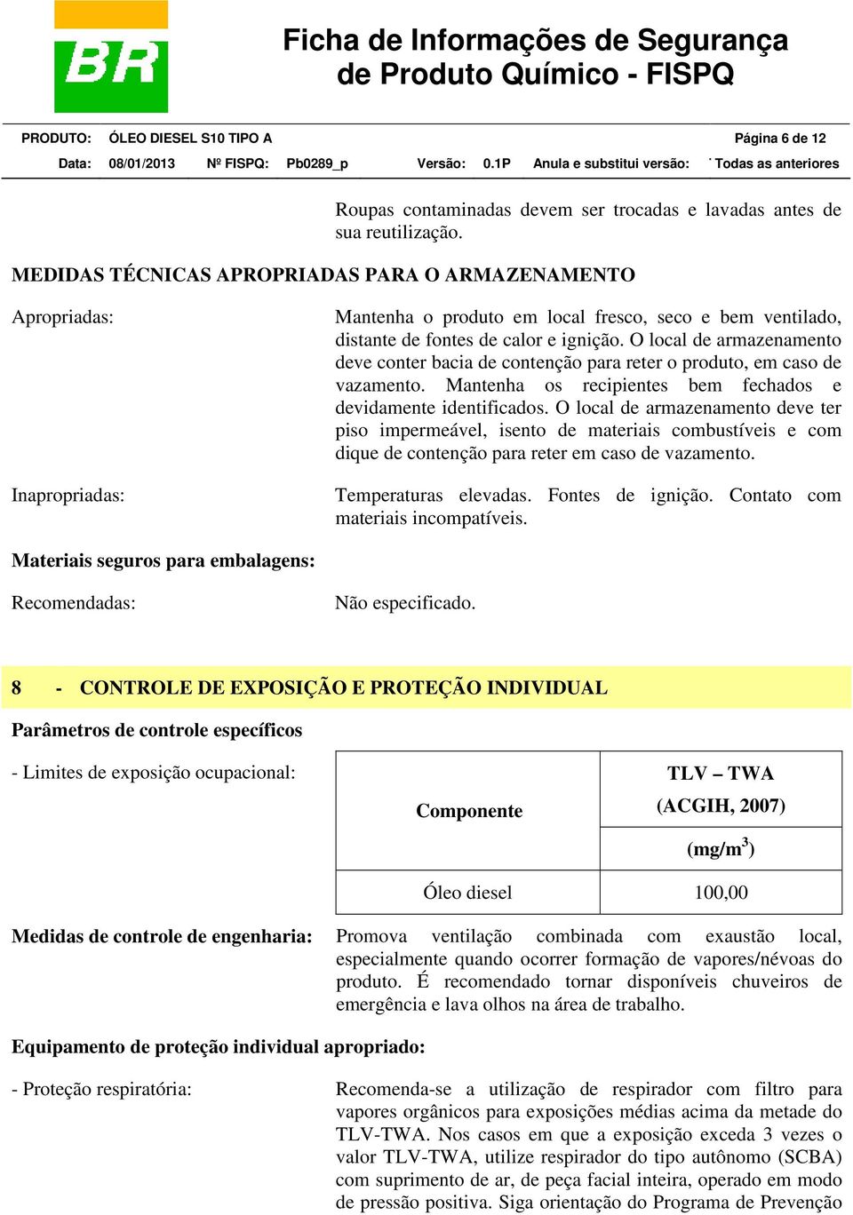 O local de armazenamento deve conter bacia de contenção para reter o produto, em caso de vazamento. Mantenha os recipientes bem fechados e devidamente identificados.